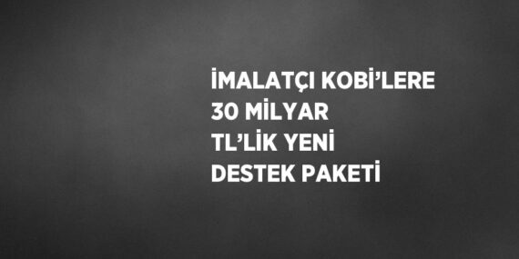 İMALATÇI KOBİ’LERE 30 MİLYAR TL’LİK YENİ DESTEK PAKETİ