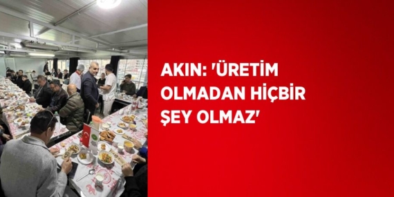 AKIN: ‘ÜRETİM OLMADAN HİÇBİR ŞEY OLMAZ’