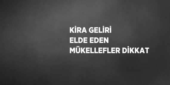 KİRA GELİRİ ELDE EDEN MÜKELLEFLER DİKKAT
