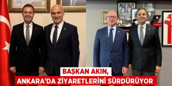 BAŞKAN AKIN, ANKARA’DA ZİYARETLERİNİ SÜRDÜRÜYOR