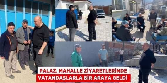PALAZ, MAHALLE ZİYARETLERİNDE VATANDAŞLARLA BİR ARAYA GELDİ