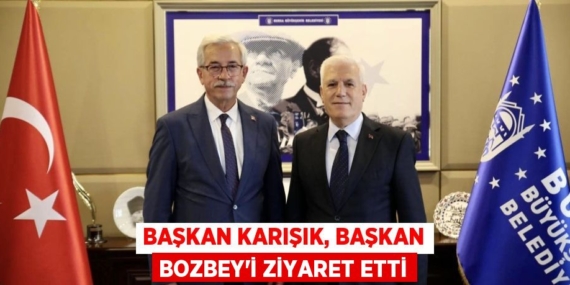 BAŞKAN KARIŞIK, BAŞKAN BOZBEY’İ ZİYARET ETTİ