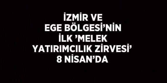 İZMİR VE EGE BÖLGESİ’NİN İLK ’MELEK YATIRIMCILIK ZİRVESİ’ 8 NİSAN’DA