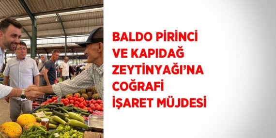 BALDO PİRİNCİ VE KAPIDAĞ ZEYTİNYAĞI’NA COĞRAFİ İŞARET MÜJDESİ