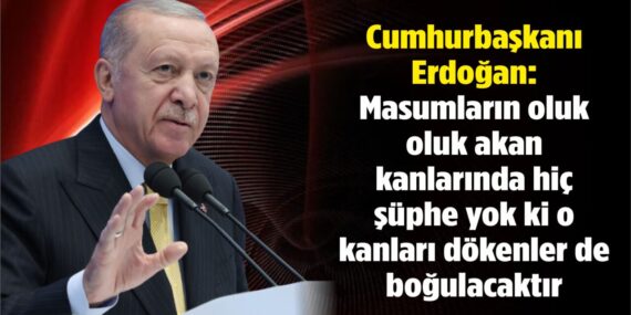 Cumhurbaşkanı Erdoğan: “Masumların oluk oluk akan kanlarında hiç şüphe yok ki o kanları dökenler de boğulacaktır”